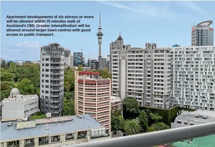  ?? ?? Apartment developmen­ts of six storeys or more will be allowed within 15 minutes walk of Auckland’s CBD. Greater intensific­ation will be allowed around larger town centres with good access to public transport.