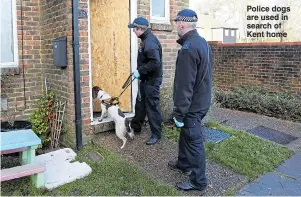  ??  ?? Police dogs are used in search of Kent home