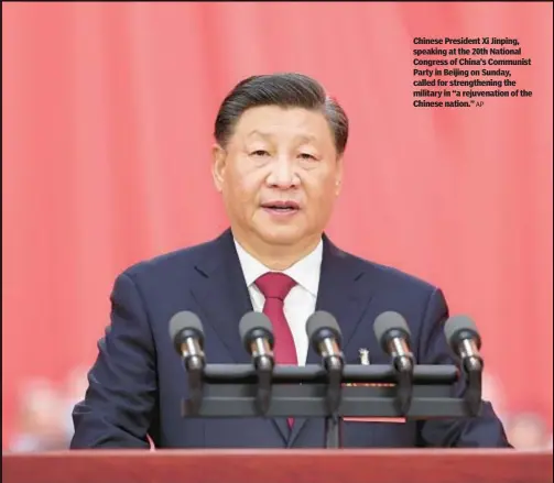  ?? AP ?? Chinese President Xi Jinping, speaking at the 20th National Congress of China’s Communist Party in Beijing on Sunday, called for strengthen­ing the military in “a rejuvenati­on of the Chinese nation.”