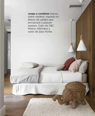  ??  ?? Juega a combinar blanco sobre madera, lograrás un efecto de calidez que enmarcará cualquier espacio. Cojín de C&amp;C Milano. Alfombra y cesto de Zara Home.