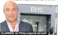  ??  ?? SLAMMED: Sir Philip angered old staff