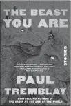  ?? By Paul Tremblay; William Morrow ?? “The Beast You Are” (368 pages, $30)