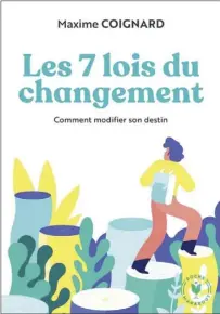  ??  ?? LES 7 LOIS DU CHANGEMENT Comment modifier son destin Maxime Coignard
Les Éditions Hachette (Marabout) 255 pages