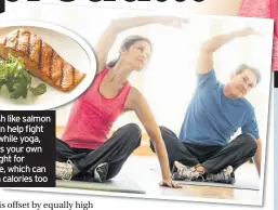  ??  ?? Eating fish like salmon above, can help fight the flab, while yoga, right, uses your own body weight for resistance, which can help burn calories too