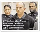  ??  ?? NYPD Officer Adam Fridson is arraigned Tuesday on charges he exposed himself to children in Bronx.