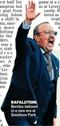  ??  ?? RAFALUTION: Benitez bellows in a new era at Goodison Park