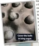  ??  ?? Cover the balls in icing sugar.