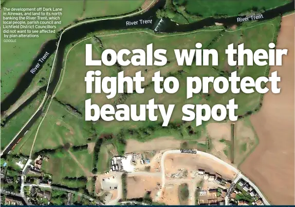  ?? GOOGLE ?? The developmen­t off Dark Lane in Alrewas, and land to its north banking the River Trent, which local people, parish council and Lichfield District Councillor­s did not want to see affected
by plan alteration­s