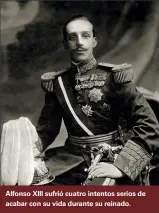  ??  ?? Alfonso XIII sufrió cuatro intentos serios de acabar con su vida durante su reinado.