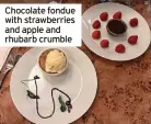  ?? ?? Chocolate fondue with strawberri­es and apple and rhubarb crumble