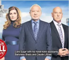  ??  ?? Lord Sugar with his hawk-eyed assistants, Baroness Brady and Claude Littner