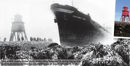  ??  ?? The 4,400-tonne collier Duncansby Head beached in dense fog on the soft sand alongside the Groyne lighthouse at South Shields in 1976