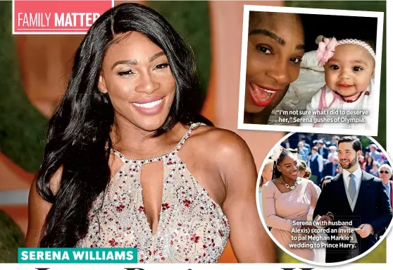  ??  ?? “I’m not sure what I did to deserve her,” Serena gushes of Olympia. Serena (with husband Alexis) scored an invite to pal Meghan Markle’s wedding to Prince Harry.