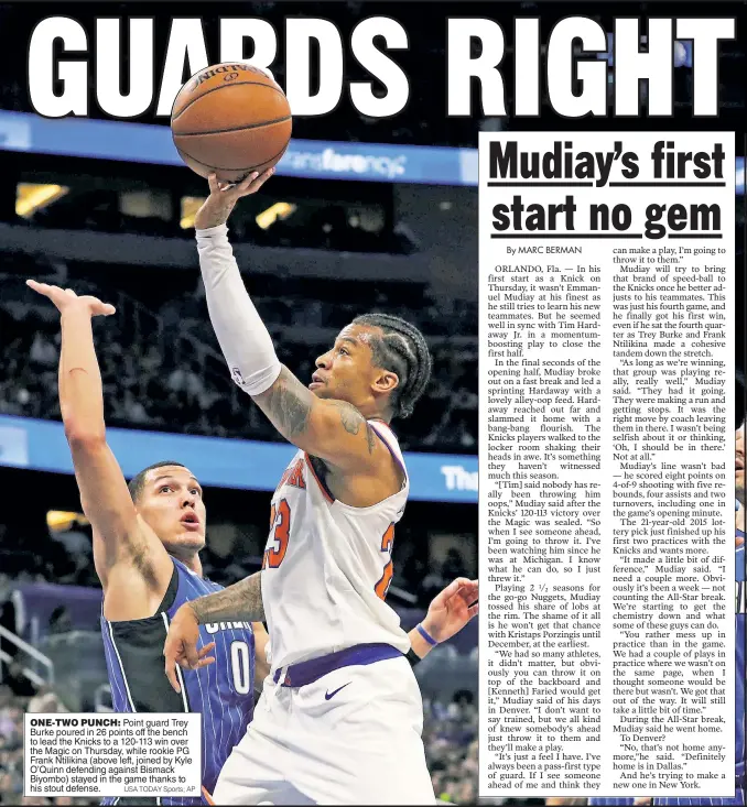  ?? USA TODAY Sports; AP ?? ONE-TWO PUNCH: Point guard Trey Burke poured in 26 points off the bench to lead the Knicks to a 120-113 win over the Magic on Thursday, while rookie PG Frank Ntilikina (above left, joined by Kyle O’Quinn defending against Bismack Biyombo) stayed in the...