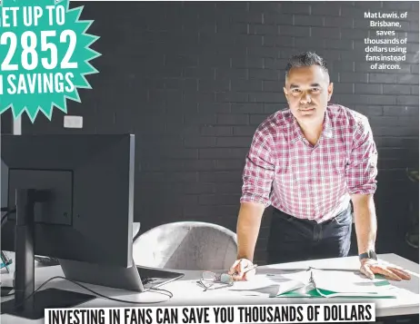  ?? ?? Mat Lewis, of Brisbane, saves thousands of dollars using fans instead of aircon.