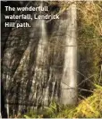  ??  ?? The wonderfull waterfall, Lendrick Hill path.