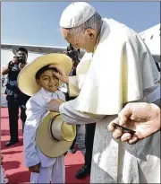  ?? VATICAN MEDIA / ASSOCIATED PRESS ?? Pope Francis greets a child upon arrival in the city of Trujillo, Peru, on Saturday. Francis traveled Saturday to northern Peru, a region still reeling from devastatin­g floods nearly a year ago.