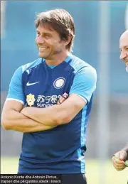  ??  ?? Antonio Konte dhe Antonio Pintus, trajneri dhe përgatitës­i atletik i Interit