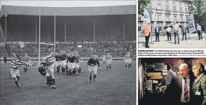  ?? PICTURES: GETTY/SWPIX/PUTTNAM/HULTON ?? GRAND HISTORY: The 1929 Challenge Cup Final, left; ex-player and coach Malcolm Reilly with RL Cares and council representa­tives at The George, above; RL greats Mick Sullivan and Billy Boston at the hotel in 2005, below.