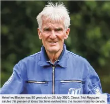  ??  ?? Helmfried Riecker was 80 years old on 25 July 2020. Classic Trial Magazine salutes this pioneer of ideas that have evolved into the modern trials motorcycle.