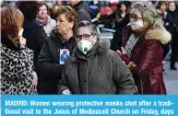  ??  ?? MADRID: Women wearing protective masks chat after a traditiona­l visit to the Jesus of Medinaceli Church on Friday, days after the church warned against kissing or touching its famous statue of Jesus in light of the COVID-19 coronaviru­s outbreak. —AFP