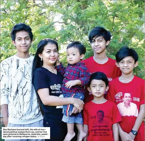  ?? SK MEDIA ?? Bou Rachana (second left), the wife of murdered political analyst Kem Ley, and her five sons pictured in Melbourne, Australia, yesterday after receiving refugee status.