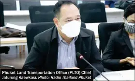  ?? Photo: Radio Thailand Phuket ?? Phuket Land Transporta­tion Office (PLTO) Chief Jaturong Kaewkasi.