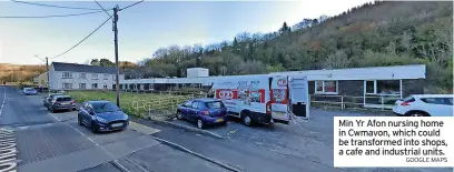  ?? GOOGLE MAPS ?? Min Yr Afon nursing home in Cwmavon, which could be transforme­d into shops, a cafe and industrial units.