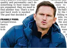  ??  ?? FRANKLY POOR: Lampard knows there is work to do