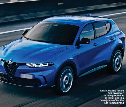  ?? ?? Italian job: The Tonale SUV crossover is being touted as an initial step in a ‘new journey’ for the Alfa Romeo brand