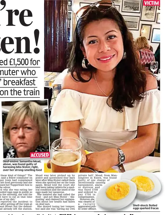  ??  ?? Oeuf-ensive: Samantha Mead, above, was found guilty of harassing Miss Stoter, right, over her strong-smelling food
Shell-shock: Boiled eggs sparked fracas ACCUSED