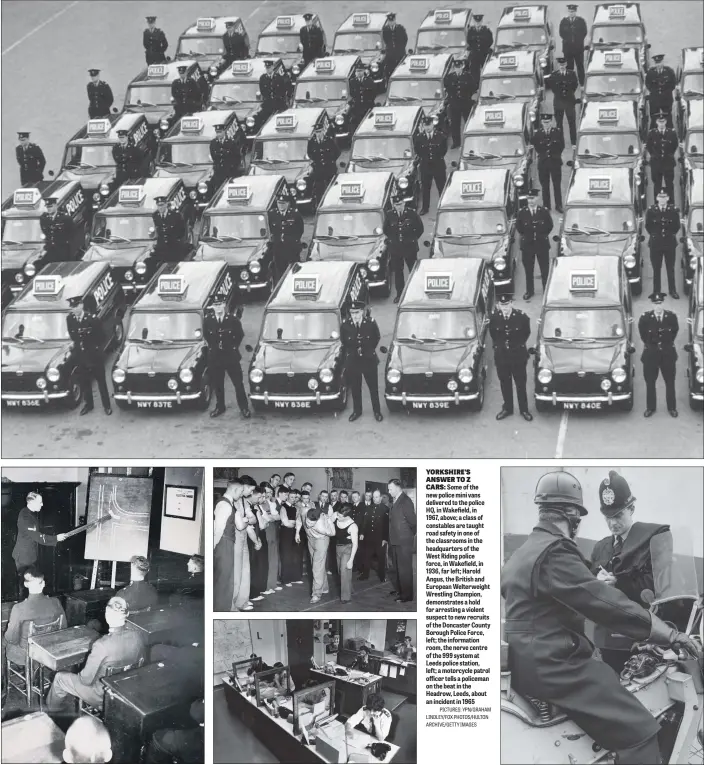  ?? PICTURES: YPN/GRAHAM LINDLEY/FOX PHOTOS/HULTON ARCHIVE/GETTY IMAGES ?? YORKSHIRE’S ANSWER TO Z CARS: Some of the new police mini vans delivered to the police HQ, in Wakefield, in 1967, above; a class of constables are taught road safety in one of the classrooms in the headquarte­rs of the West Riding police force, in Wakefield, in 1936, far left; Harold Angus, the British and European Welterweig­ht Wrestling Champion, demonstrat­es a hold for arresting a violent suspect to new recruits of the Doncaster County Borough Police Force, left; the informatio­n room, the nerve centre of the 999 system at Leeds police station, left; a motorcycle patrol officer tells a policeman on the beat in the Headrow, Leeds, about an incident in 1965