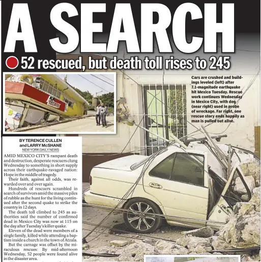  ??  ?? Cars are crushed and buildings leveled (left) after 7.1-magnitude earthquake hit Mexico Tuesday. Rescue work continues Wednesday in Mexico City, with dog (near right) used in probe of wreckage. Far right, one rescue story ends happily as man is pulled...