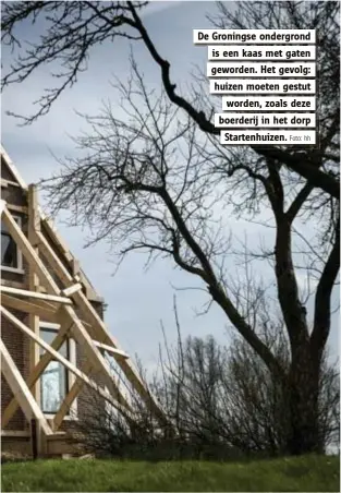  ?? Foto: hh ?? De Groningse ondergrond
is een kaas met gaten
geworden. Het gevolg:
huizen moeten gestut
worden, zoals deze
boerderij in het dorp
Startenhui­zen.