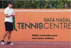  ??  ?? NADAL merasmikan pusat tenis baharu di Mexico.