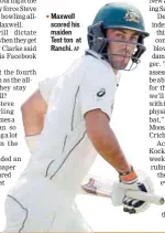  ?? AP ?? Maxwell scored his maiden Test ton at Ranchi.