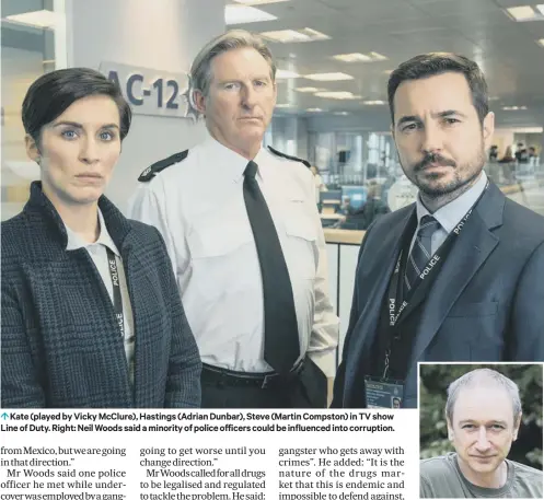  ??  ?? 0 Kate (played by Vicky Mcclure), Hastings (Adrian Dunbar), Steve (Martin Compston) in TV show Line of Duty. Right: Neil Woods said a minority of police officers could be influenced into corruption.