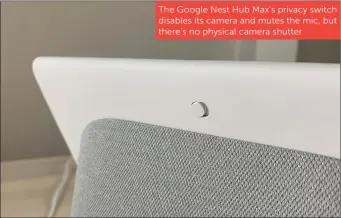  ??  ?? The Google Nest Hub Max’s privacy switch disables its camera and mutes the mic, but there’s no physical camera shutter
