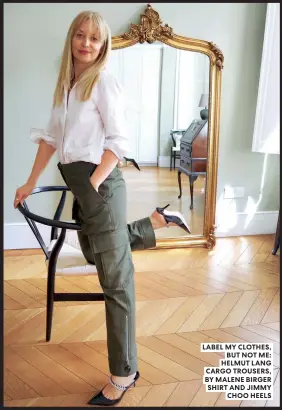  ??  ?? LABEL MY CLOTHES, BUT NOT ME: HELMUT LANG CARGO TROUSERS, BY MALENE BIRGER SHIRT AND JIMMY CHOO HEELS