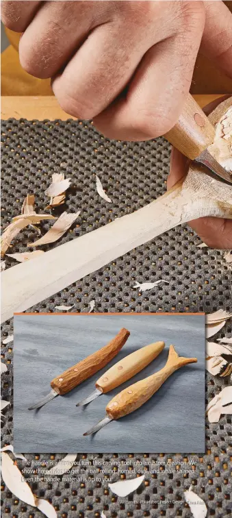  ??  ?? The handle is where you turn this carving tool into a custom creation. We show three styles to get the ball rolling: horned, oval, and whale shaped. Even the handle material is up to you.