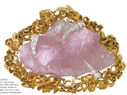  ??  ?? 1. Brooch, 1963, Andrew
Grima (1921–2007), rose quartz, 18-carat gold frame, white gold bars with pavé-set diamonds, border of 24-carat gold collets, 3.8 × 5.2 × 1.9cm. The Worshipful Company of Goldsmiths