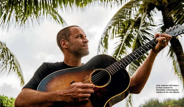 ?? ?? Jack Johnson will return to New Zealand in December following the release of his new album.