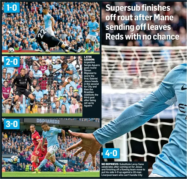  ??  ?? NO REPRIEVE: Substitute Leroy Sane celebrates after coming on for Jesus and finishing off a flowing team move to put his side 4-0 up against a 10-man Liverpool team who can’t handle City LATIN LESSON: Argentine Sergio Aguero goes round Simon Mignolet...