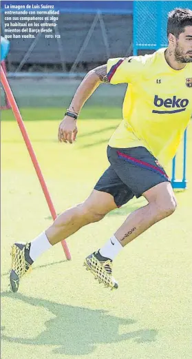  ?? FOTO: FCB ?? La imagen de Luis Suárez entrenando con normalidad con sus compañeros es algo ya habitual en los entrenamie­ntos del Barça desde que han vuelto.