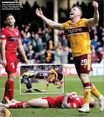  ?? ?? DANGERMAN: Shields roars as Motherwell go 4-2 up. The attacker had scored earlier (inset)