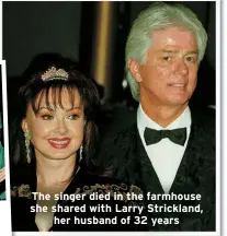  ?? ?? The singer died in the farmhouse she shared with Larry Strickland, her husband of 32 years