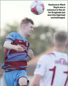  ??  ?? Goalscorer Mark Doyle was a colossus in the air for Drogheda but won this high ball unchalleng­ed.