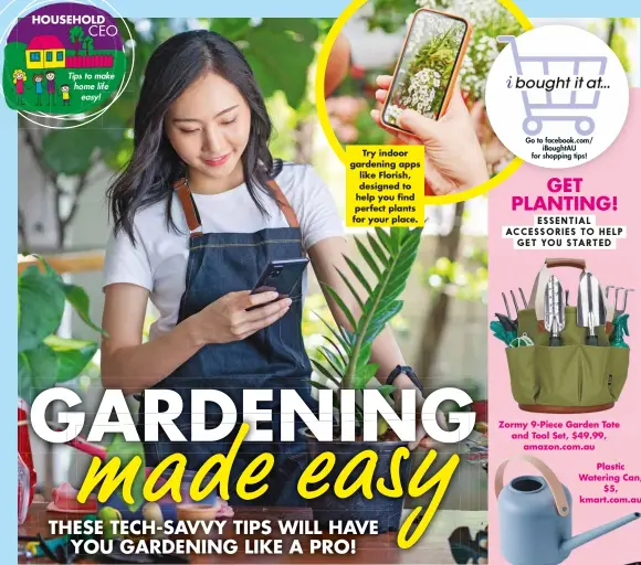  ?? ?? Try indoor gardening apps like Florish, designed to help you find perfect plants for your place. GET PLANTING! ESSENTIAL ACCESSORIE­S TO HELP GET YOU STARTED
Zormy 9-Piece Garden Tote and Tool Set, $49.99, amazon.com.au
Plastic Watering Can, $5, kmart.com.au