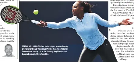  ??  ?? SERENA WILLIAMS of United States plays a forehand during previews for the US Open at USTA Billie Jean King National Tennis Center on Aug. 26 in the Flushing Neighborho­od of Queens borough of New York City.