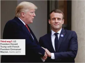  ?? PHOTO: GETTY ?? Third way?:US President Donald Trump with French President Emmanuel Macron.